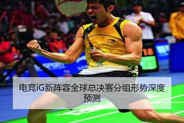 电竞iG新阵容全球总决赛分组形势深度预测